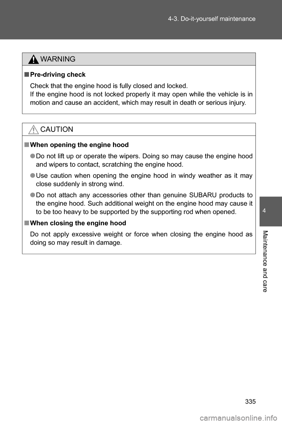 SUBARU BRZ 2017 1.G Owners Manual 335 4-3. Do-it-yourself maintenance
4
Maintenance and care
WARNING
■Pre-driving check
Check that the engine hood is fully closed and locked. 
If the engine hood is not locked properly it may open wh