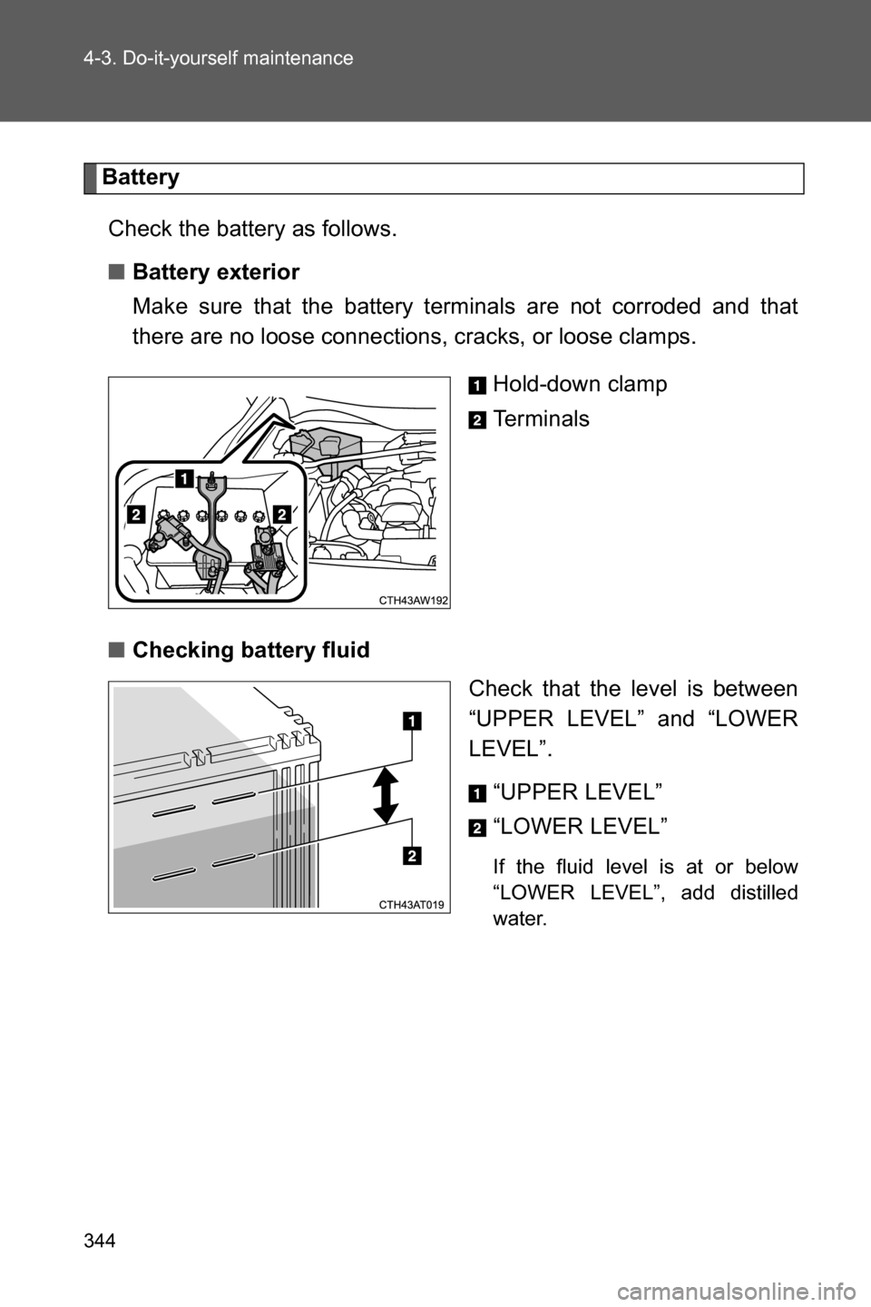 SUBARU BRZ 2017 1.G Owners Manual 344 4-3. Do-it-yourself maintenance
Battery
Check the battery as follows.
■Battery exterior
Make sure that the battery terminals are not corroded and that
there are no loose connections, cracks, or SUBARU BRZ 2017 1.G Owners Manual 344 4-3. Do-it-yourself maintenance
Battery
Check the battery as follows.
■Battery exterior
Make sure that the battery terminals are not corroded and that
there are no loose connections, cracks, or