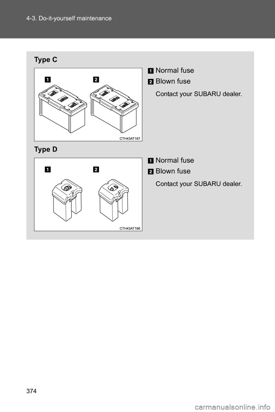 SUBARU BRZ 2017 1.G Owners Manual 374 4-3. Do-it-yourself maintenance
Ty p e  C
Normal fuse
Blown fuse
Contact your SUBARU dealer.
Ty p e  D
Normal fuse
Blown fuse
Contact your SUBARU dealer. 