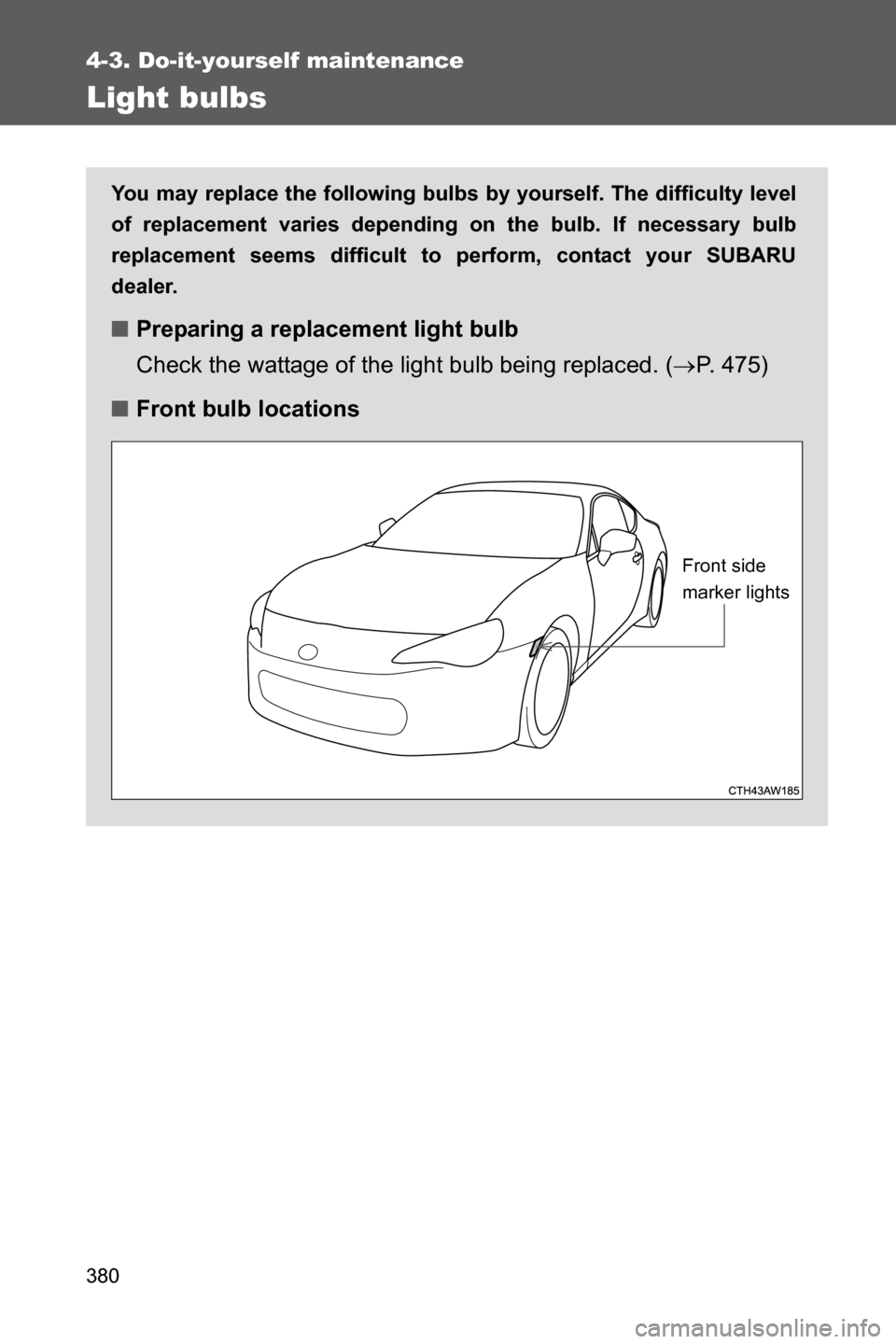 SUBARU BRZ 2017 1.G Owners Manual 380
4-3. Do-it-yourself maintenance
Light bulbs
You may replace the following bulbs by yourself. The difficulty level
of replacement varies depending on the bulb. If necessary bulb
replacement seems d