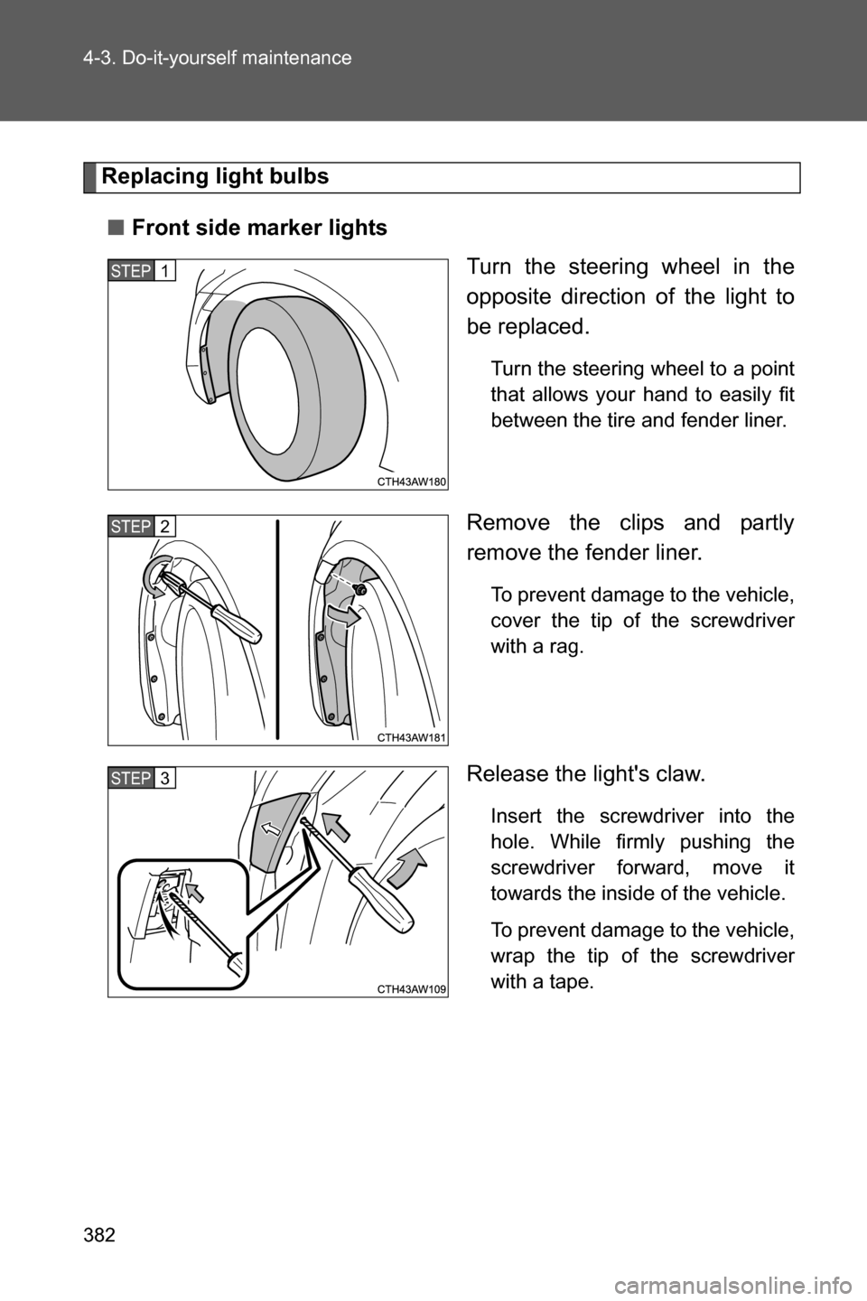 SUBARU BRZ 2017 1.G Owners Manual 382 4-3. Do-it-yourself maintenance
Replacing light bulbs
■Front side marker lights
Turn the steering wheel in the
opposite direction of the light to
be replaced.
Turn the steering wheel to a point
