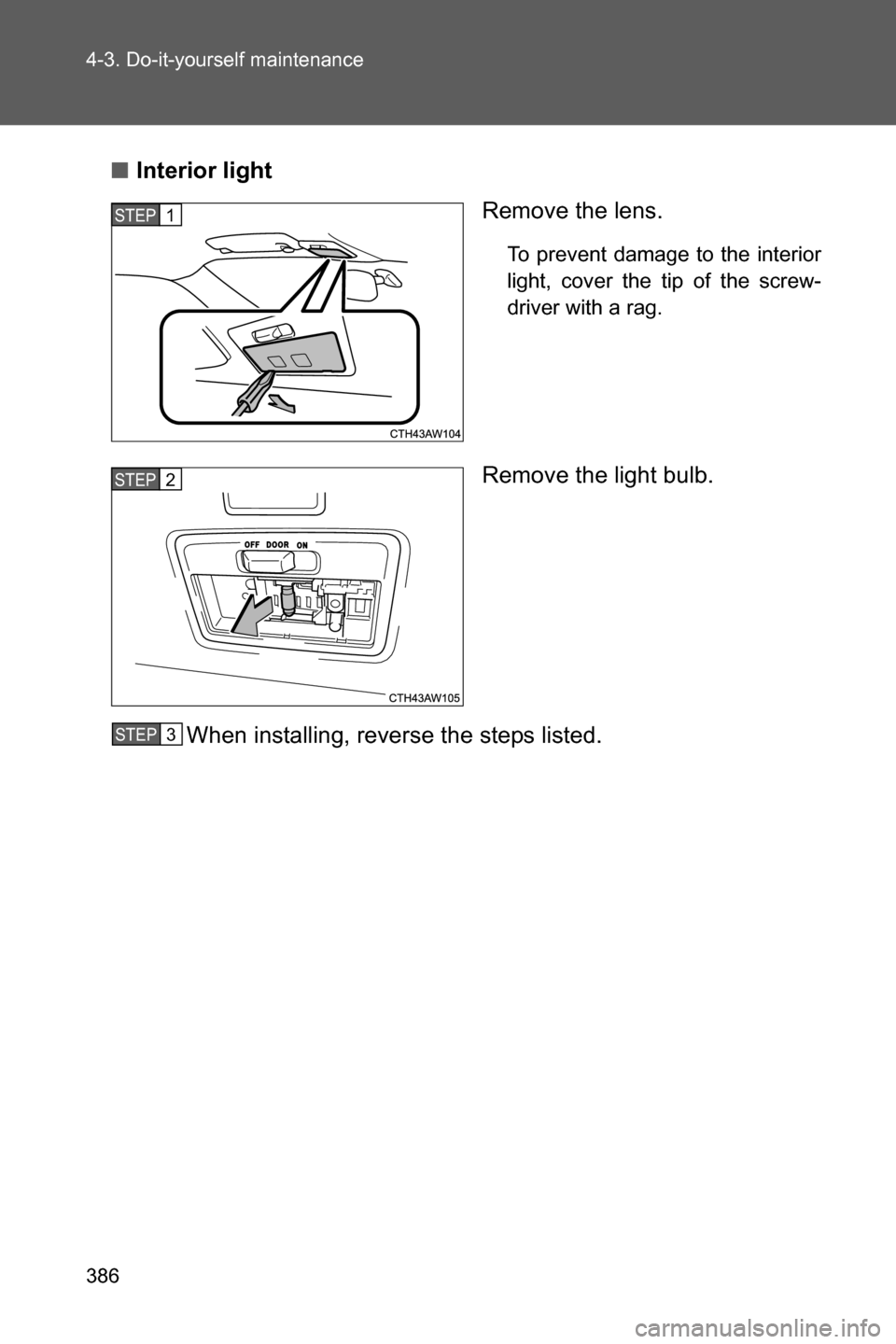 SUBARU BRZ 2017 1.G Owners Manual 386 4-3. Do-it-yourself maintenance
■Interior light
Remove the lens.
To prevent damage to the interior
light, cover the tip of the screw-
driver with a rag.
Remove the light bulb.
When installing, r