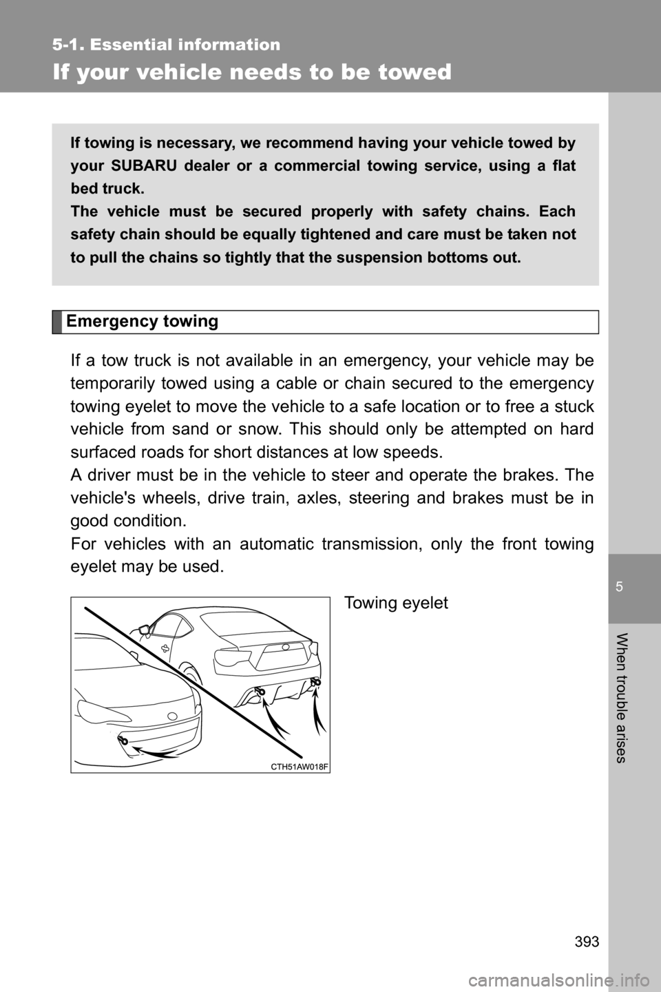 SUBARU BRZ 2017 1.G User Guide 5
When trouble arises
393
5-1. Essential information
If your vehicle needs to be towed
Emergency towing
If a tow truck is not available in an emergency, your vehicle may be
temporarily towed using a c