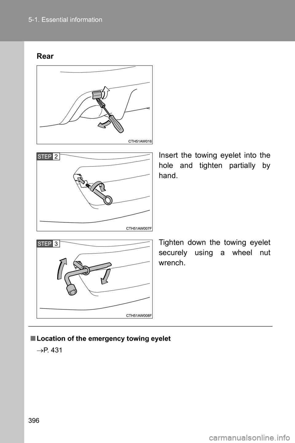 SUBARU BRZ 2017 1.G Owners Manual 396 5-1. Essential information
Rear
Insert the towing eyelet into the
hole and tighten partially by
hand.
Tighten down the towing eyelet
securely using a wheel nut
wrench.
STEP 2 
STEP 3 
■Location 