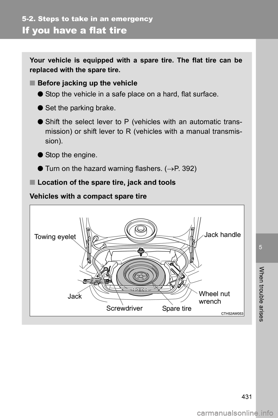 SUBARU BRZ 2017 1.G User Guide 5
When trouble arises
431
5-2. Steps to take in an emergency
If you have a flat tire
Your vehicle is equipped with a spare tire. The flat tire can be
replaced with the spare tire.
■Before jacking up