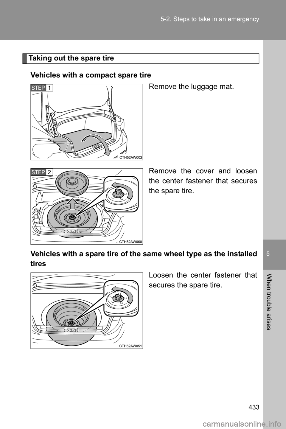 SUBARU BRZ 2017 1.G Owners Manual 5
When trouble arises
433 5-2. Steps to take in an emergency
Taking out the spare tire
Vehicles with a compact spare tire
Remove the luggage mat.
Remove the cover and loosen
the center fastener that s