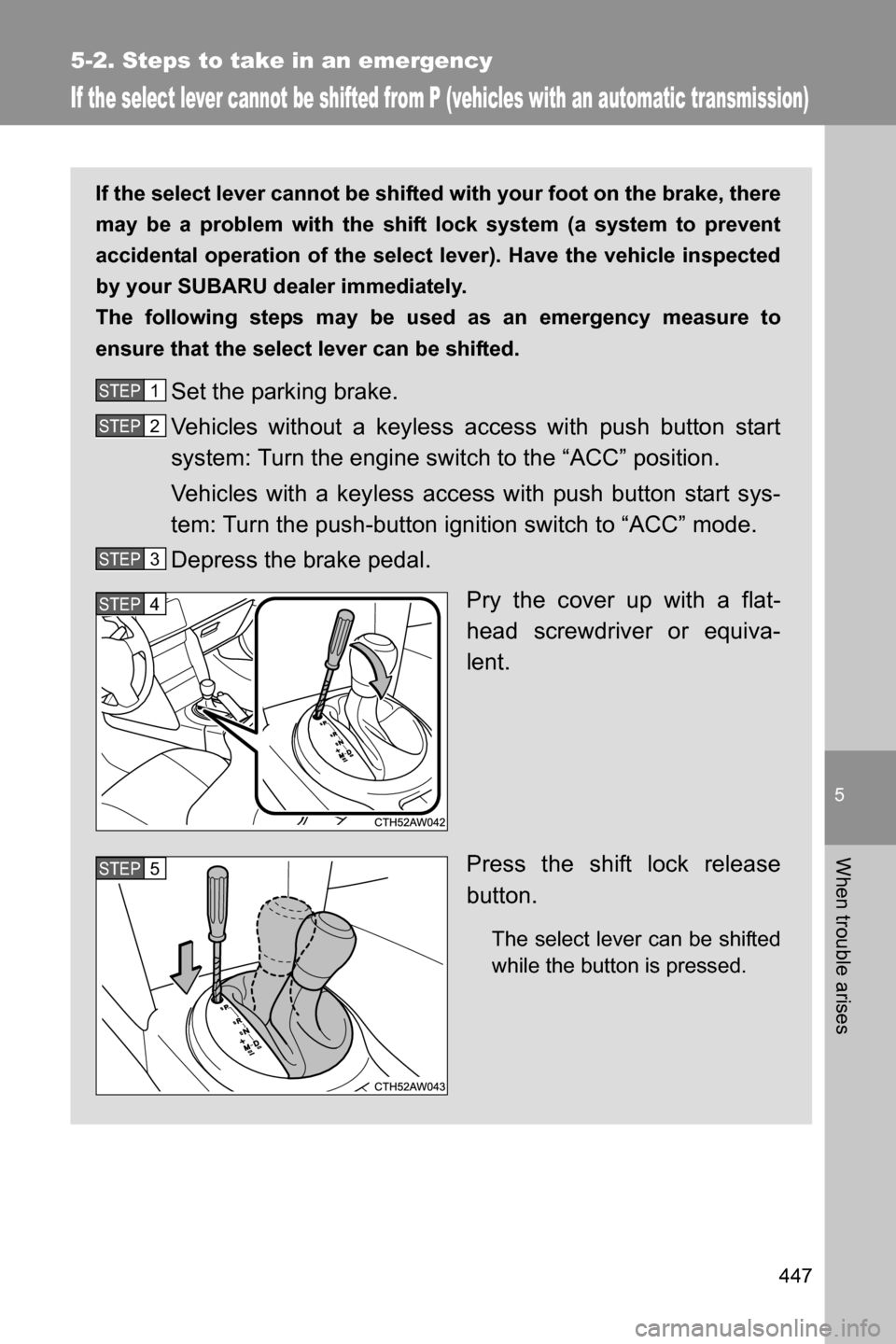 SUBARU BRZ 2017 1.G Owners Manual 5
When trouble arises
447
5-2. Steps to take in an emergency
If the select lever cannot be shifted from P (vehicles with an automatic transmission)
If the select lever cannot be shifted with your foot