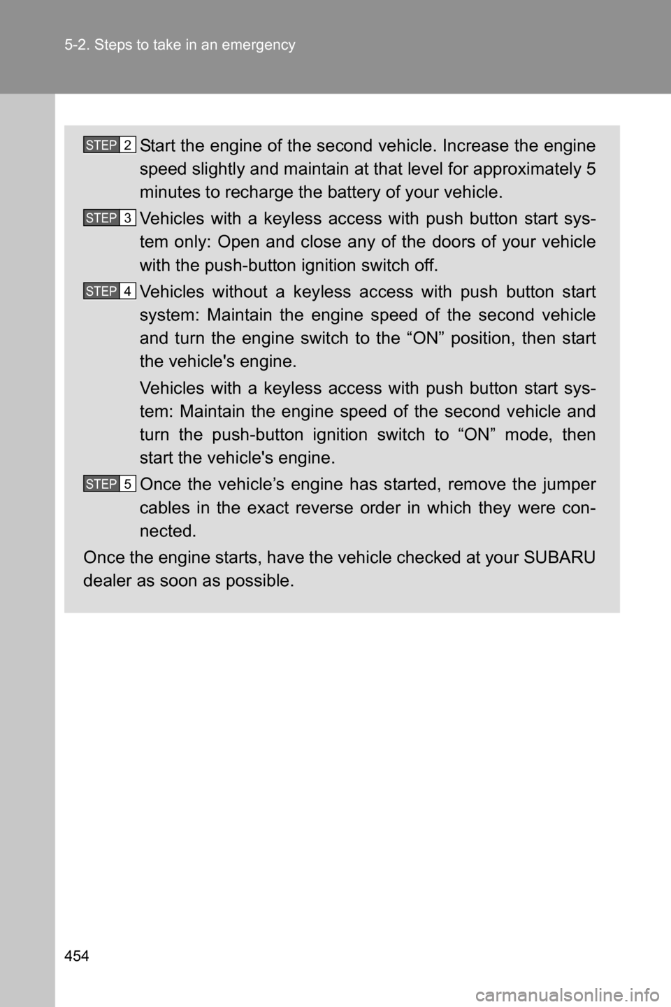 SUBARU BRZ 2017 1.G Owners Manual 454 5-2. Steps to take in an emergency
Start the engine of the second vehicle. Increase the engine
speed slightly and maintain at that level for approximately 5
minutes to recharge the battery of your SUBARU BRZ 2017 1.G Owners Manual 454 5-2. Steps to take in an emergency
Start the engine of the second vehicle. Increase the engine
speed slightly and maintain at that level for approximately 5
minutes to recharge the battery of your