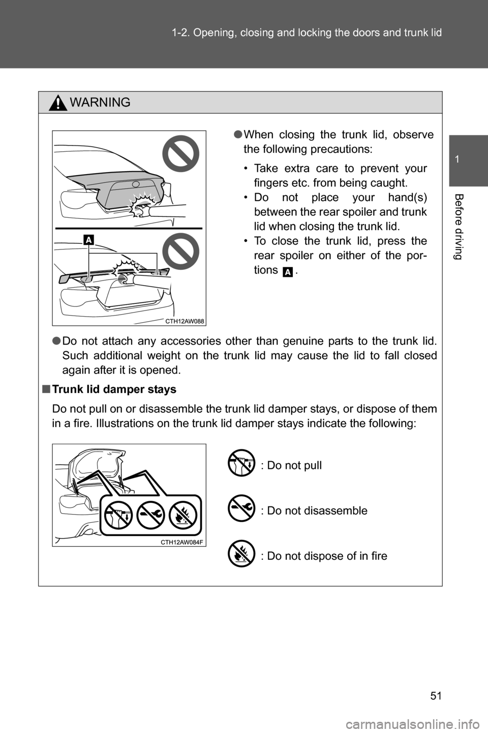 SUBARU BRZ 2017 1.G Workshop Manual 51 1-2. Opening, closing and locking the doors and trunk lid
1
Before driving
WARNING
●Do not attach any accessories other than genuine parts to the trunk lid.
Such additional weight on the trunk li