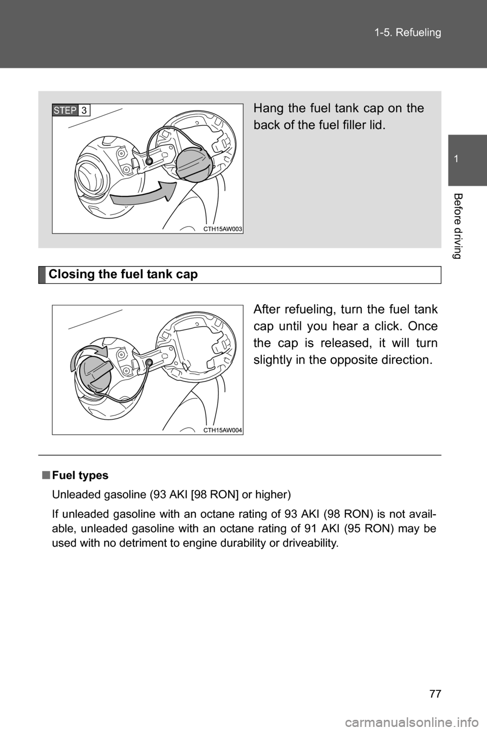 SUBARU BRZ 2017 1.G User Guide 77 1-5. Refueling
1
Before driving
Closing the fuel tank cap
After refueling, turn the fuel tank
cap until you hear a click. Once
the cap is released, it will turn
slightly in the opposite direction.
