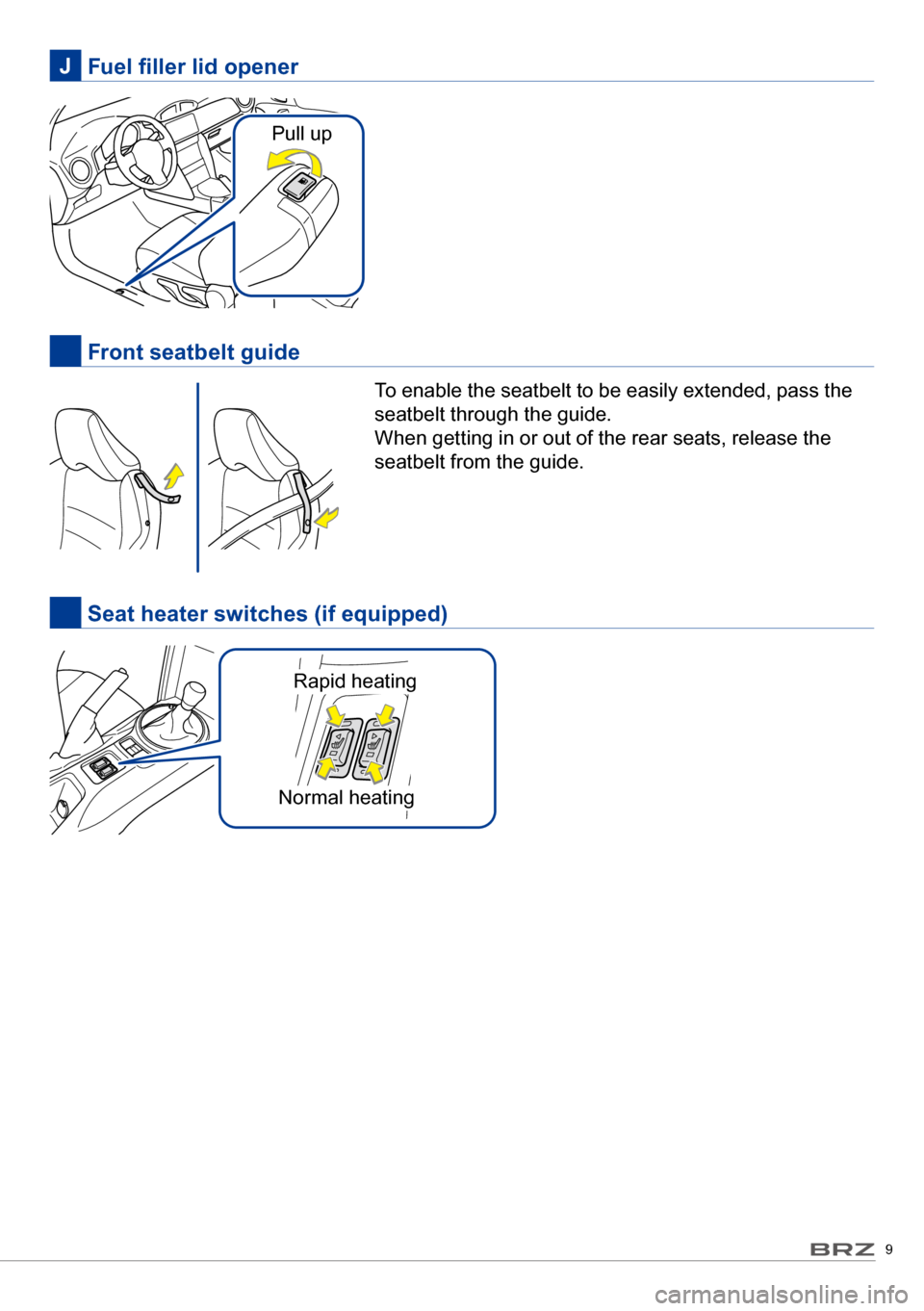 SUBARU BRZ 2017 1.G Quick Reference Guide 9
Fuel filler lid openerJ
Front seatbelt guide
To enable the seatbelt to be easily extended, pass the
seatbelt through the guide.
When getting in or out of the rear seats, release the
seatbelt fr SUBARU BRZ 2017 1.G Quick Reference Guide 9
Fuel filler lid openerJ
Front seatbelt guide
To enable the seatbelt to be easily extended, pass the
seatbelt through the guide.
When getting in or out of the rear seats, release the
seatbelt fr