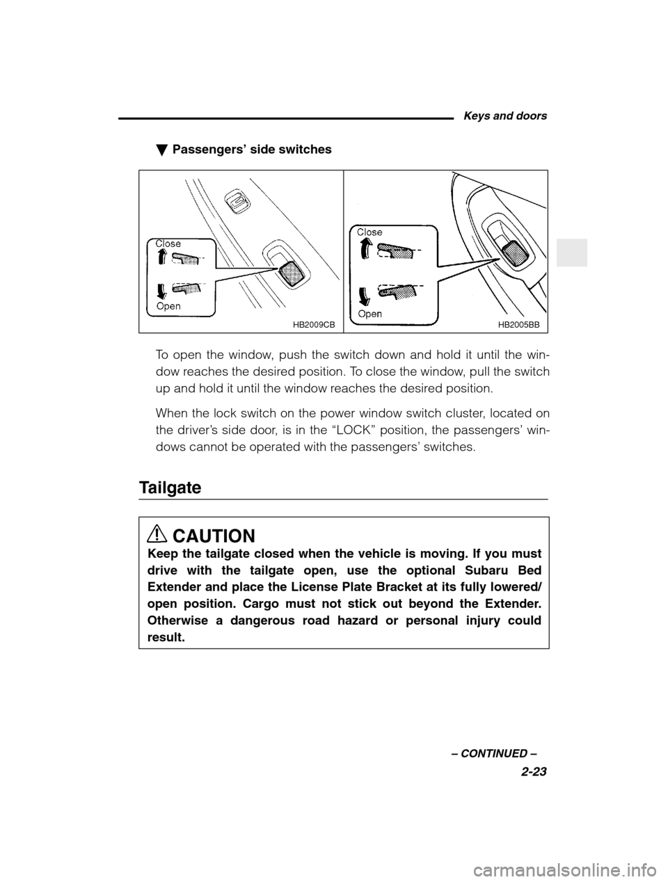 SUBARU BAJA 2003 1.G Owners Manual Keys and doors2-23
–
 CONTINUED  –
�Passengers’  side switches
HB2005BB
HB2009CB
To open the window, push the switch down and hold it until the win- 
dow reaches the desired position. To close t