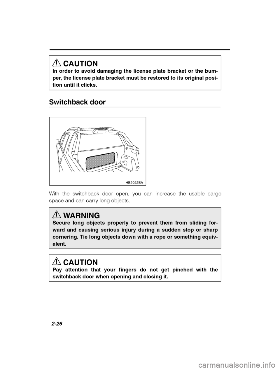 SUBARU BAJA 2003 1.G Owners Manual 2-26
CAUTION
In order to avoid damaging the license plate bracket or the bum- 
per, the license plate bracket must be restored to its original posi-tion until it clicks.
Switchback door
 HB2052BA
With