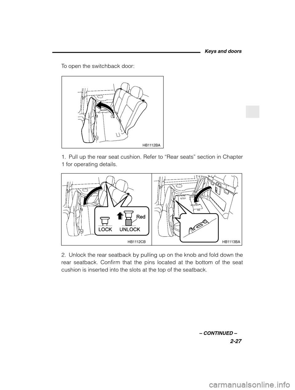 SUBARU BAJA 2003 1.G Owners Manual Keys and doors2-27
–
 CONTINUED  –
To open the switchback door:
 HB1112BA
1. Pull up the rear seat cushion. Refer to  “Rear seats ” section in Chapter
1 for operating details.
HB1113BA
HB1112C