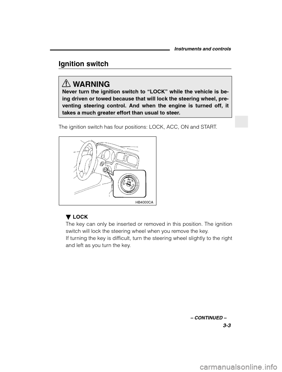 SUBARU BAJA 2003 1.G Owners Manual Instruments and controls3-3
–
 CONTINUED  –
Ignition switch
WARNING
Never turn the ignition switch to  “LOCK” while the vehicle is be-
ing driven or towed because that will lock the steering w