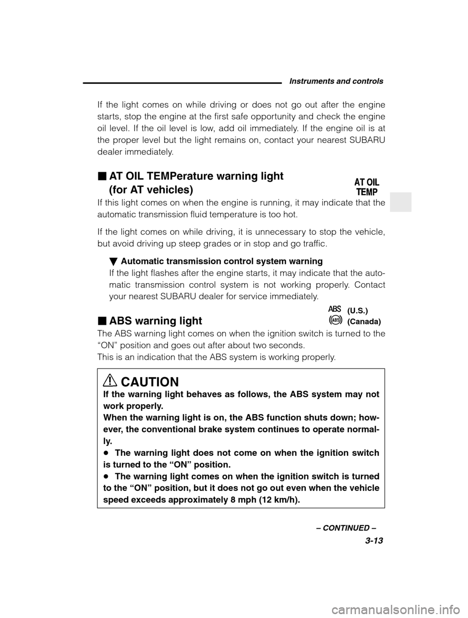 SUBARU BAJA 2003 1.G Owners Manual Instruments and controls3-13
–
 CONTINUED  –
If the light comes on while driving or does not go out after the engine 
starts, stop the engine at the first safe opportunity and check the engine
oil