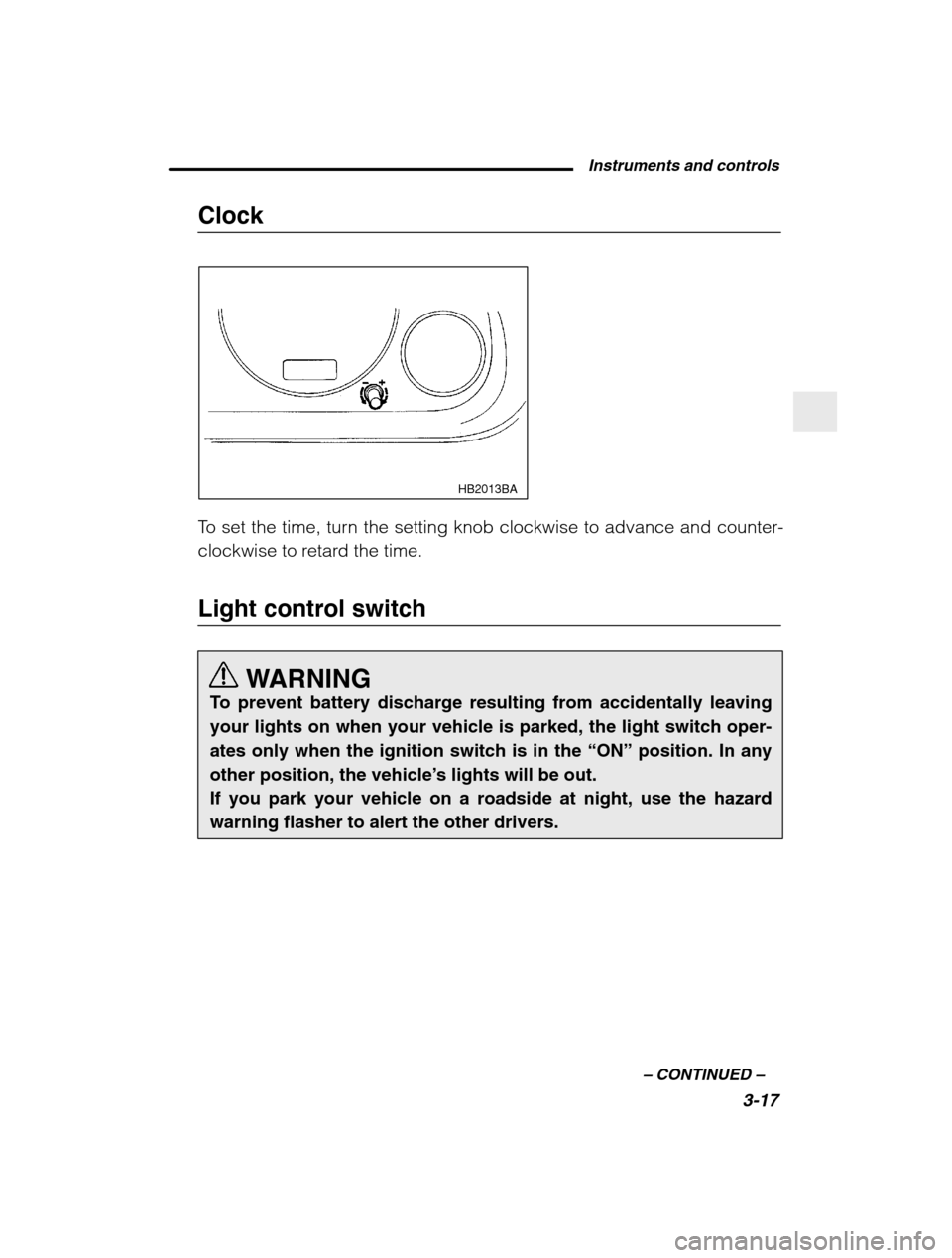 SUBARU BAJA 2003 1.G Owners Manual Instruments and controls3-17
–
 CONTINUED  –
Clock
HB2013BA
To set the time, turn the setting knob clockwise to advance and counter- 
clockwise to retard the time. 
Light control switch
WARNING
To