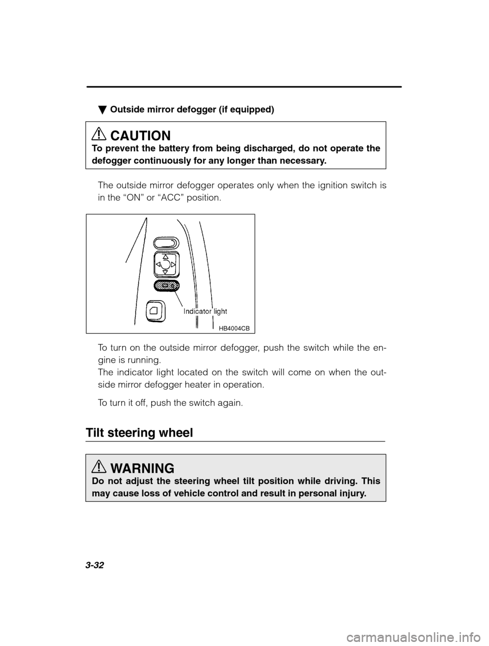 SUBARU BAJA 2003 1.G Owners Manual 3-32
�Outside mirror defogger (if equipped) CAUTION
To prevent the battery from being discharged, do not operate the 
defogger continuously for any longer than necessary.
The outside mirror defogger o