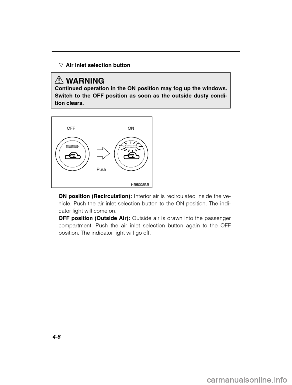 SUBARU BAJA 2003 1.G Owners Manual 4-6
nAir inlet selection button 
WARNING
Continued operation in the ON position may fog up the windows. 
Switch to the OFF position as soon as the outside dusty condi-tion clears.
HB5008BB
ON position