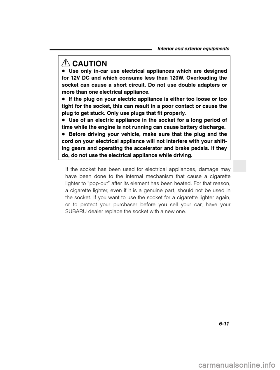SUBARU BAJA 2003 1.G User Guide  Interior and exterior equipments6-11
–
 CONTINUED  –
CAUTION
� Use only in-car use electrical appliances which are designed
for 12V DC and which consume less than 120W. Overloading the 
socket ca
