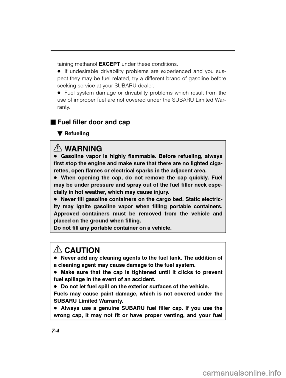 SUBARU BAJA 2003 1.G Owners Manual 7-4
taining methanol EXCEPT under these conditions.
� If undesirable drivability problems are experienced and you sus-
pect they may be fuel related, try a different brand of gasoline before 
seeking 