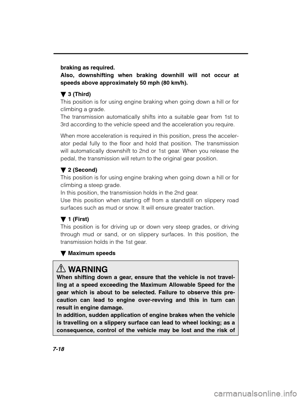 SUBARU BAJA 2003 1.G Owners Manual 7-18
braking as required. Also, downshifting when braking downhill will not occur at
speeds above approximately 50 mph (80 km/h). �3 (Third)
This position is for using engine braking when going down a