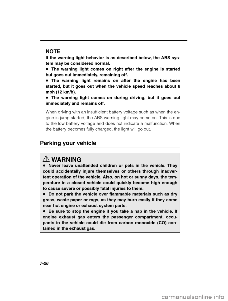 SUBARU BAJA 2003 1.G Owners Manual 7-26
NOTE 
If the warning light behavior is as described below, the ABS sys- tem may be considered normal.�The warning light comes on right after the engine is started
but goes out immediately, remain