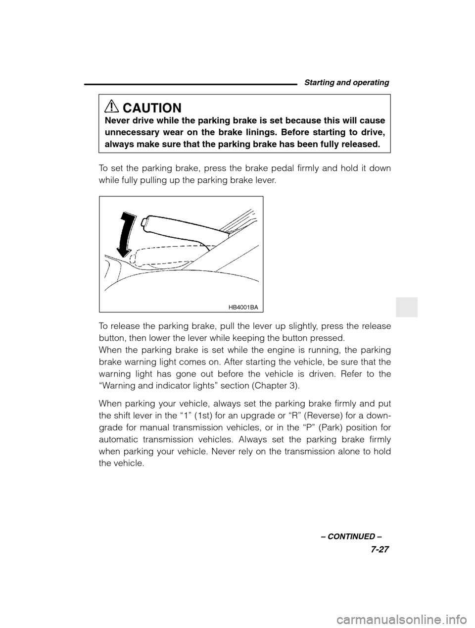 SUBARU BAJA 2003 1.G Owners Manual Starting and operating7-27
–
 CONTINUED  –
CAUTION
Never drive while the parking brake is set because this will cause 
unnecessary wear on the brake linings. Before starting to drive,always make s