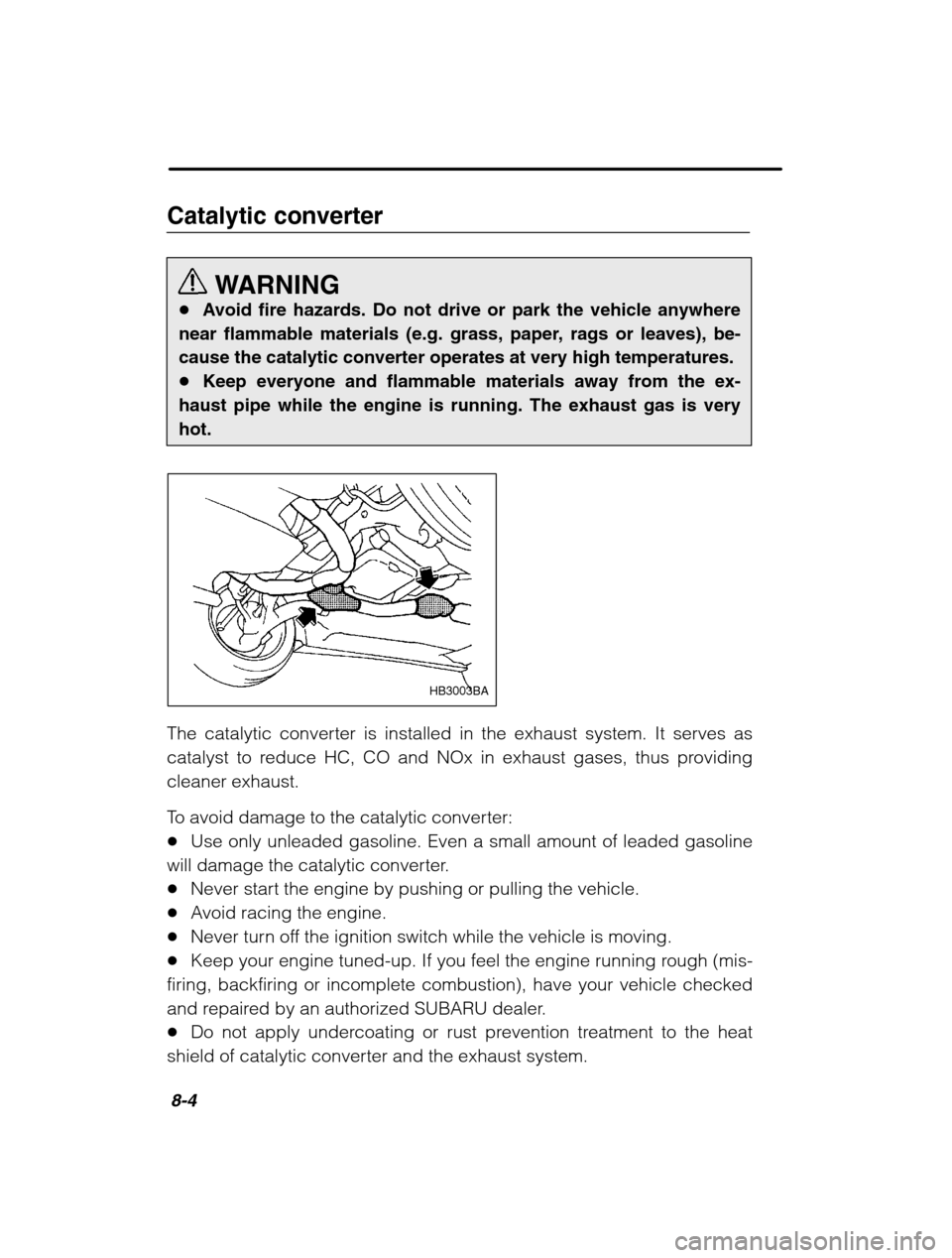 SUBARU BAJA 2003 1.G Owners Manual 8-4
Catalytic converterWARNING
� Avoid fire hazards. Do not drive or park the vehicle anywhere
near flammable materials (e.g. grass, paper, rags or leaves), be- 
cause the catalytic converter operates