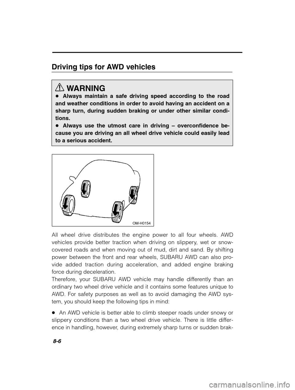 SUBARU BAJA 2003 1.G Owners Manual 8-6
Driving tips for AWD vehiclesWARNING
� Always maintain a safe driving speed according to the road
and weather conditions in order to avoid having an accident on a sharp turn, during sudden braking