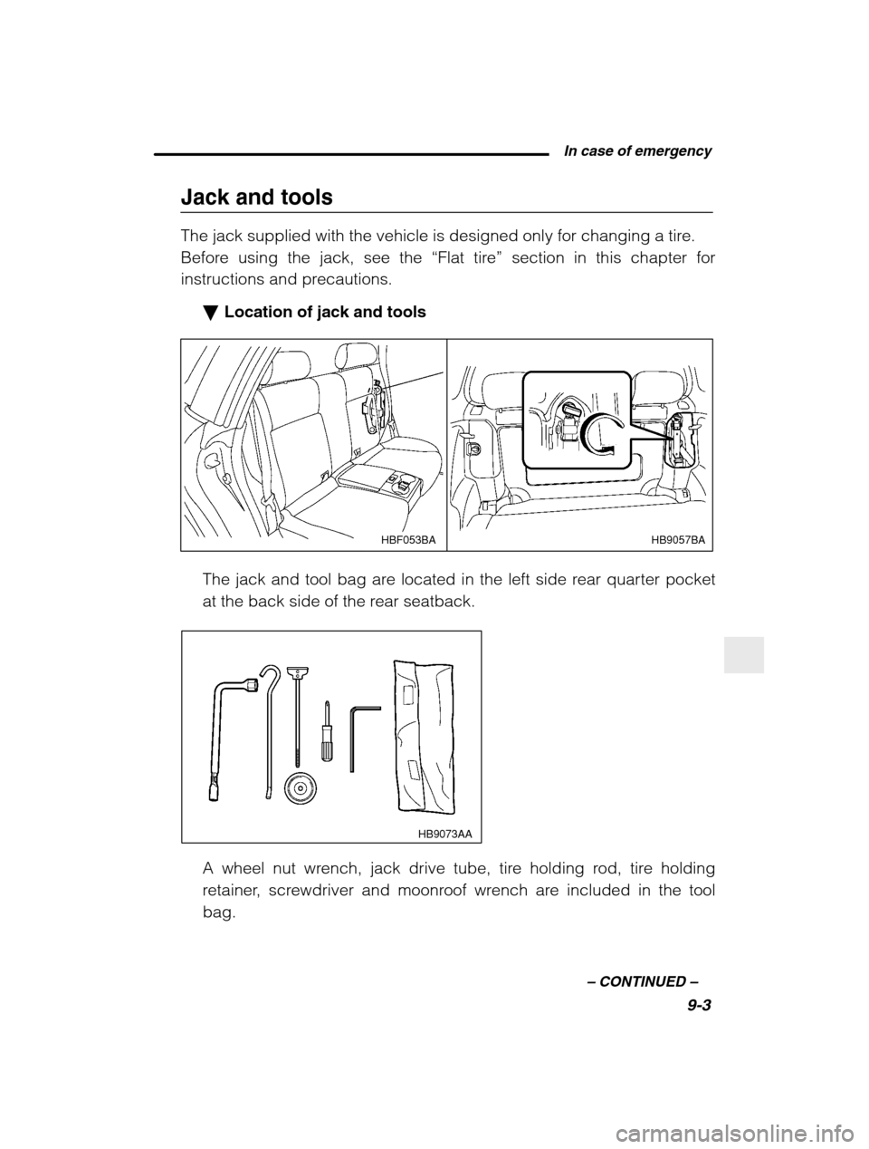 SUBARU BAJA 2003 1.G Owners Manual  In case of emergency9-3
–
 CONTINUED  –
Jack and tools 
The jack supplied with the vehicle is designed only for changing a tire. 
Before using the jack, see the  “Flat tire ” section in this 