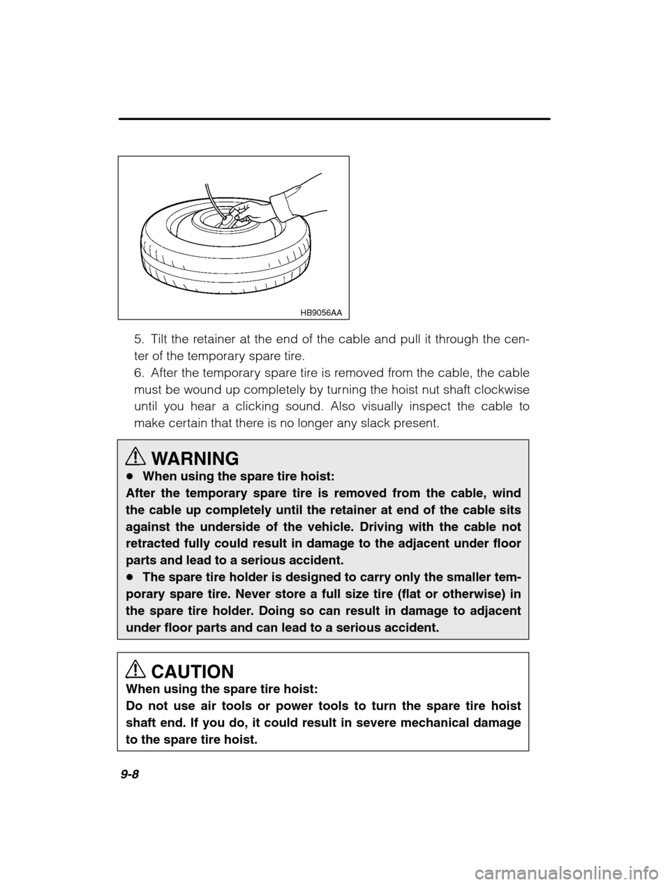 SUBARU BAJA 2003 1.G Owners Manual 9-8
HB9056AA
5. Tilt the retainer at the end of the cable and pull it through the cen- 
ter of the temporary spare tire.
6. After the temporary spare tire is removed from the cable, the cable
must be 