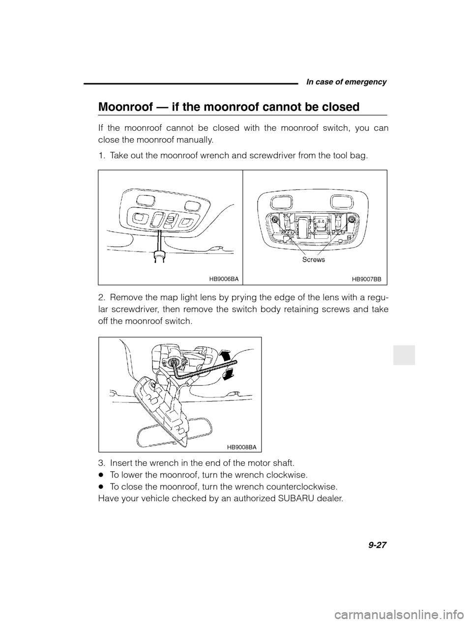 SUBARU BAJA 2003 1.G Owners Manual  In case of emergency9-27
–
 CONTINUED  –
Moonroof —  if the moonroof cannot be closed
If the moonroof cannot be closed with the moonroof switch, you can 
close the moonroof manually. 
1. Take o