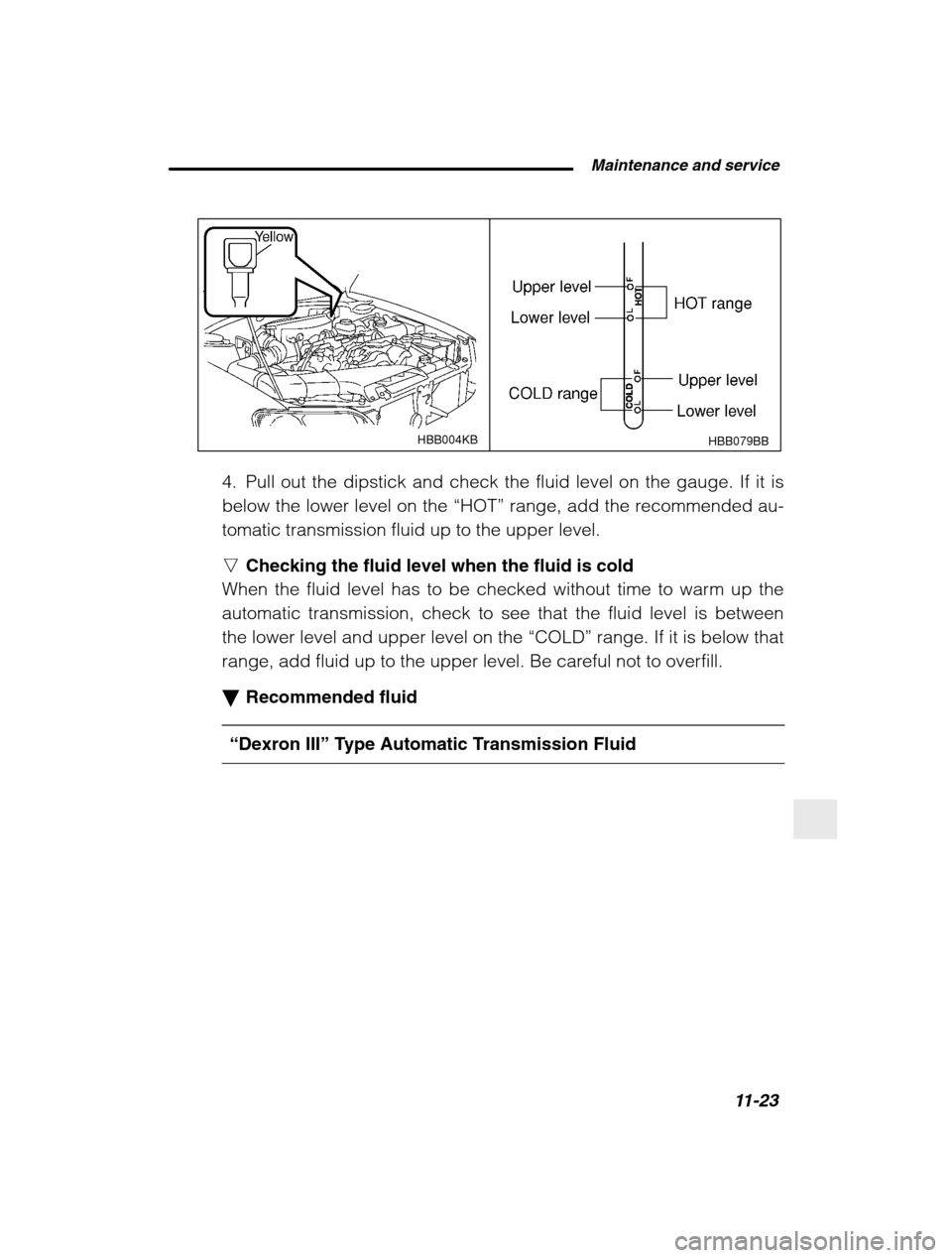 SUBARU BAJA 2003 1.G Owners Manual  Maintenance and service11-23
–
 CONTINUED  –
HBB004KB
HBB079BB
4. Pull out the dipstick and check the fluid level on the gauge. If it is below the lower level on the “HOT” range, add the reco