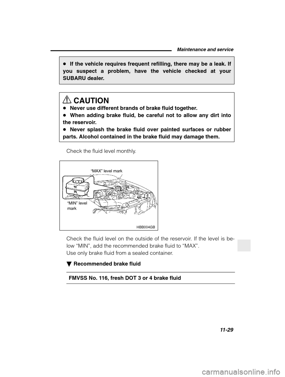 SUBARU BAJA 2003 1.G User Guide  Maintenance and service11-29
–
 CONTINUED  –
�If the vehicle requires frequent refilling, there may be a leak. If
you suspect a problem, have the vehicle checked at your 
SUBARU dealer.
CAUTION
�