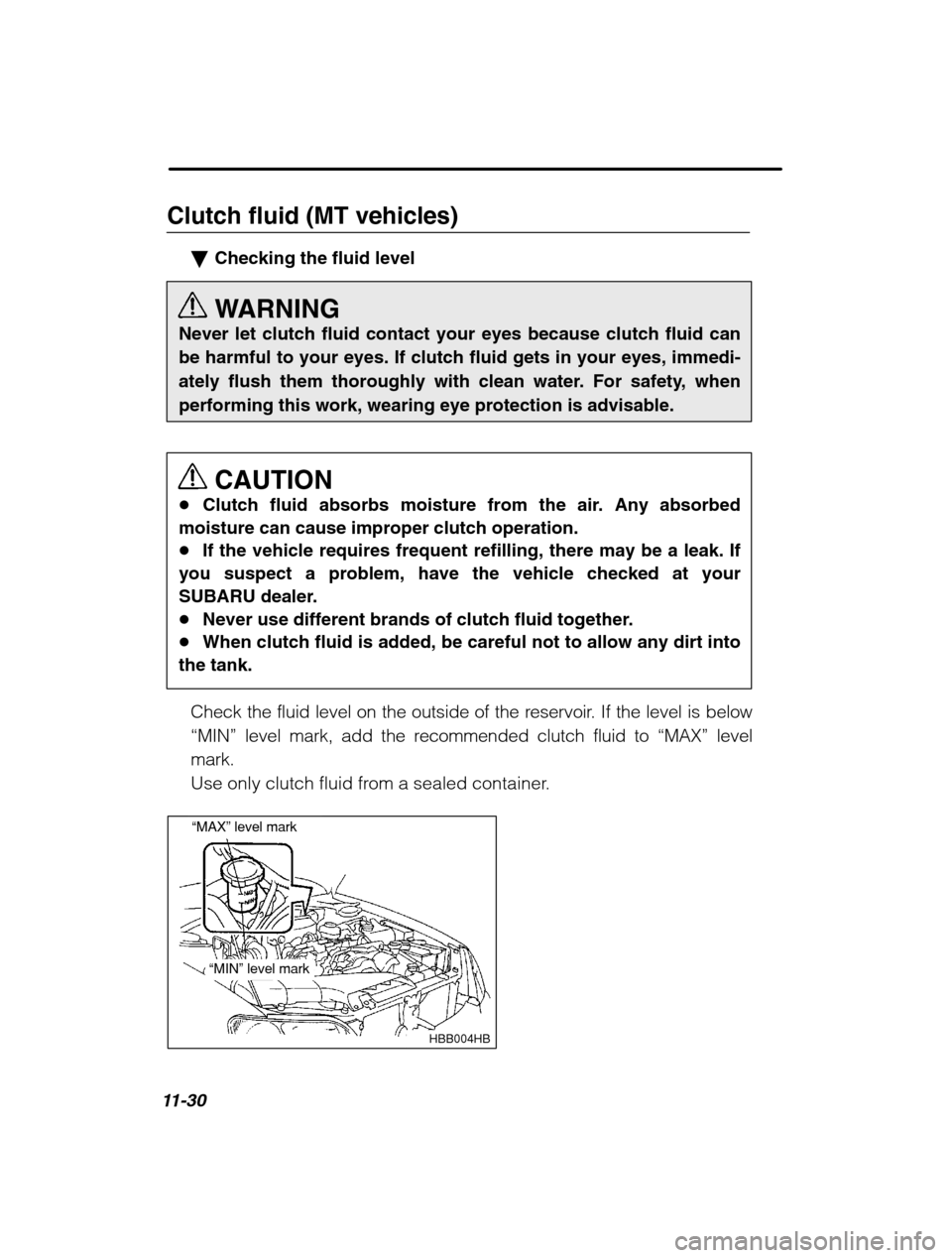 SUBARU BAJA 2003 1.G Owners Manual 11-30
Clutch fluid (MT vehicles)�Checking the fluid level 
WARNING
Never let clutch fluid contact your eyes because clutch fluid can 
be harmful to your eyes. If clutch fluid gets in your eyes, immedi