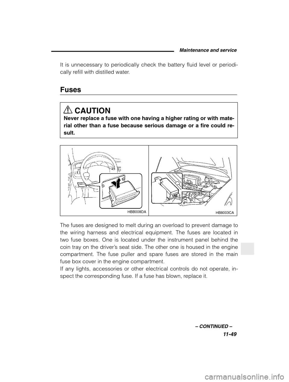 SUBARU BAJA 2003 1.G Service Manual  Maintenance and service11-49
–
 CONTINUED  –
It is unnecessary to periodically check the battery fluid level or periodi- 
cally refill with distilled water. Fuses
CAUTION
Never replace a fuse wit