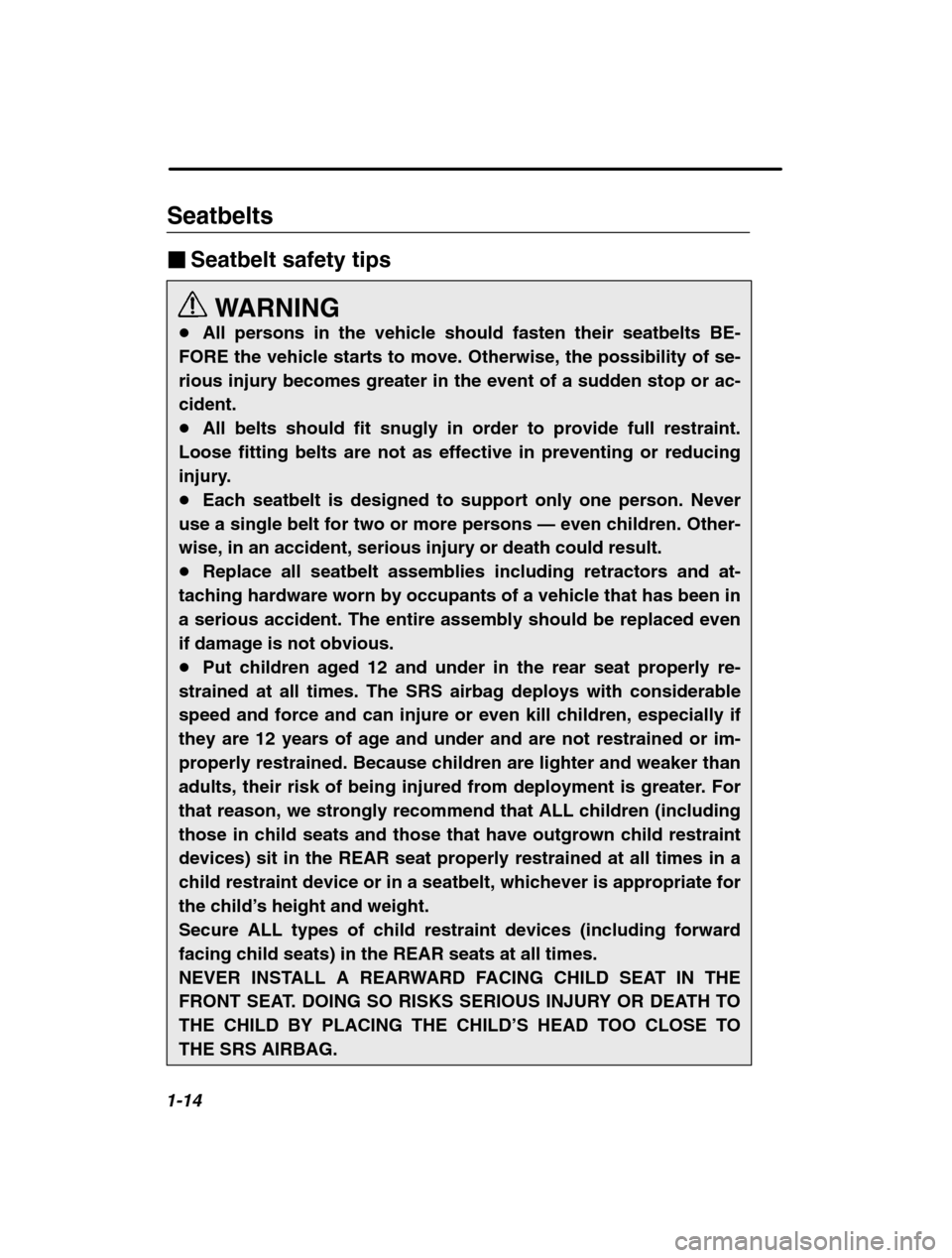 SUBARU BAJA 2003 1.G Owners Manual 1-14
Seatbelts �Seatbelt safety tips
WARNING
� All persons in the vehicle should fasten their seatbelts BE-
FORE the vehicle starts to move. Otherwise, the possibility of se- 
rious injury becomes gre