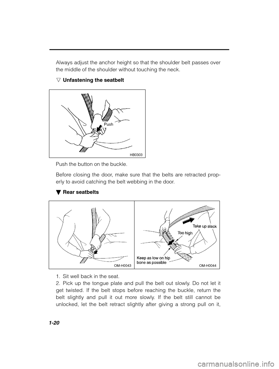 SUBARU BAJA 2003 1.G Owners Manual 1-20
Always adjust the anchor height so that the shoulder belt passes over the middle of the shoulder without touching the neck. nUnfastening the seatbelt
 HB0303
Push
Push the button on the buckle. 
