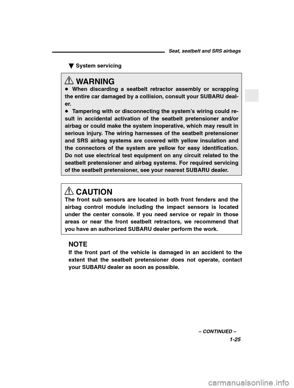 SUBARU BAJA 2003 1.G Service Manual Seat, seatbelt and SRS airbags1-25
–
 CONTINUED  –
�System servicing 
WARNING
� When discarding a seatbelt retractor assembly or scrapping
the entire car damaged by a collision, consult your SUBAR