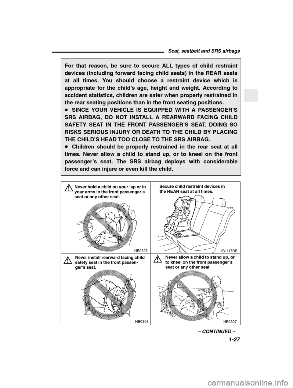 SUBARU BAJA 2003 1.G Owners Manual Seat, seatbelt and SRS airbags1-27
–
 CONTINUED  –
For that reason, be sure to secure ALL types of child restraint 
devices (including forward facing child seats) in the REAR seats
at all times. Y