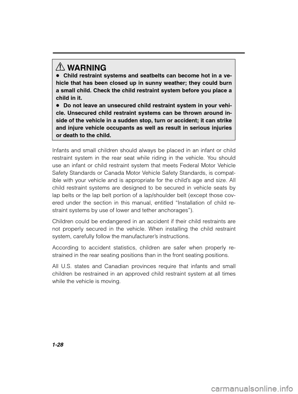 SUBARU BAJA 2003 1.G Workshop Manual 1-28
WARNING
� Child restraint systems and seatbelts can become hot in a ve-
hicle that has been closed up in sunny weather; they could burn a small child. Check the child restraint system before you 