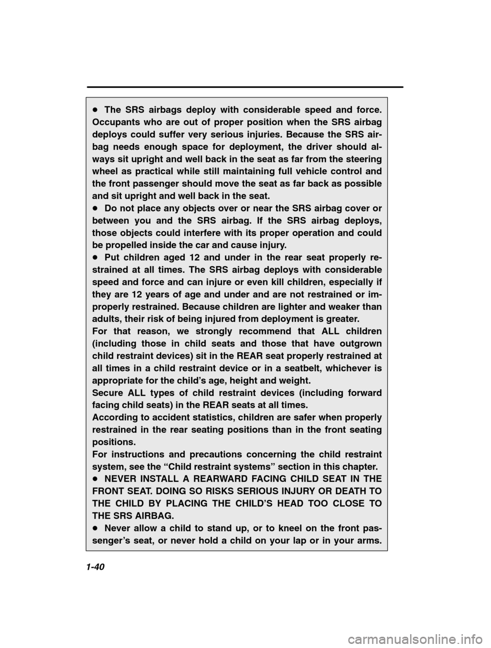 SUBARU BAJA 2003 1.G Repair Manual 1-40
�The SRS airbags deploy with considerable speed and force.
Occupants who are out of proper position when the SRS airbag 
deploys could suffer very serious injuries. Because the SRS air-bag needs 