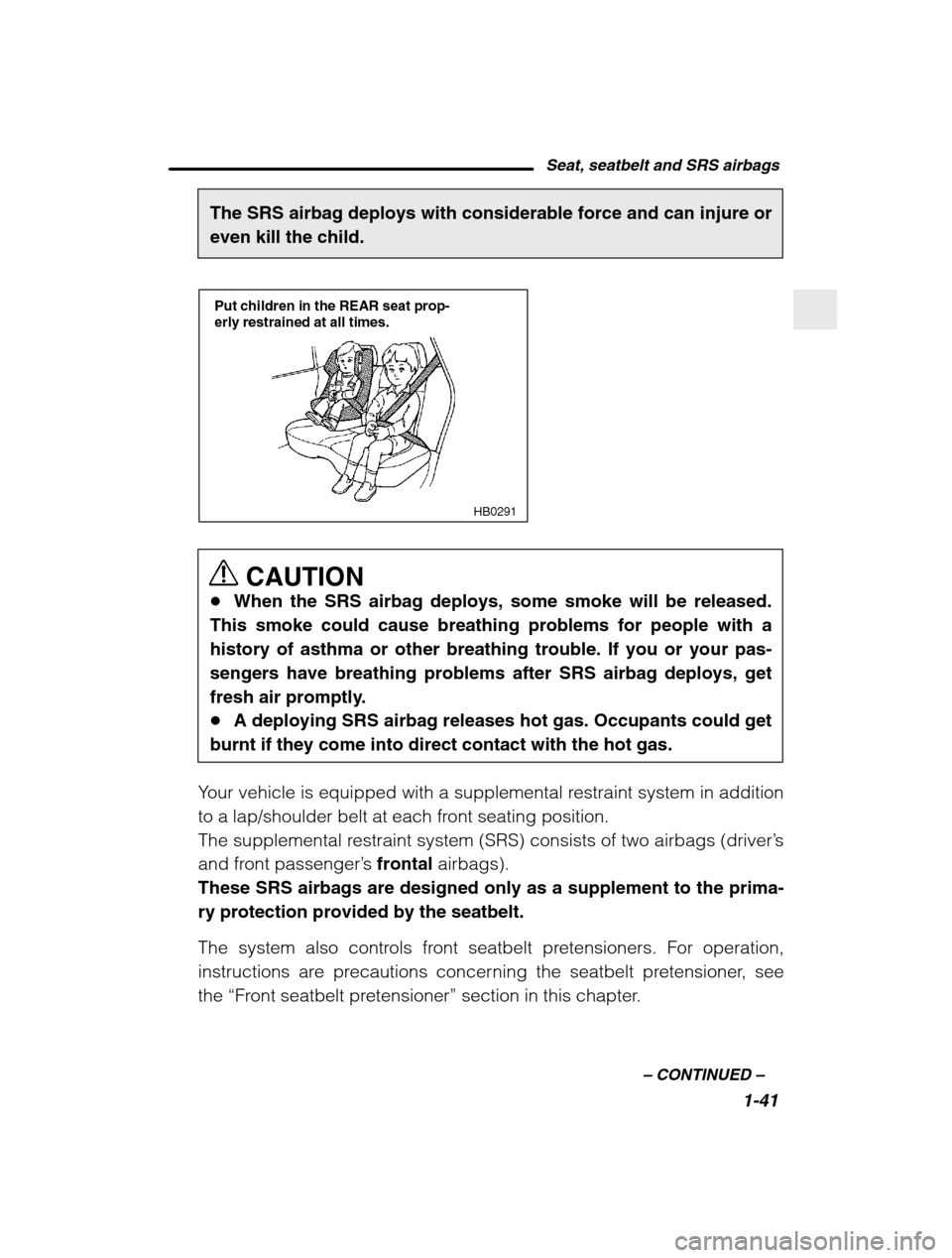 SUBARU BAJA 2003 1.G Repair Manual Seat, seatbelt and SRS airbags1-41
–
 CONTINUED  –
The SRS airbag deploys with considerable force and can injure or even kill the child.
HB0291
Put children in the REAR seat prop- erly restrained 