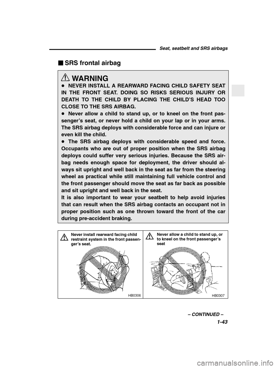 SUBARU BAJA 2003 1.G Owners Manual Seat, seatbelt and SRS airbags1-43
–
 CONTINUED  –
�SRS frontal airbag
WARNING
� NEVER INSTALL A REARWARD FACING CHILD SAFETY SEAT
IN THE FRONT SEAT. DOING SO RISKS SERIOUS INJURY OR 
DEATH TO THE