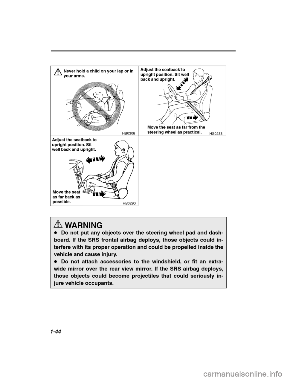 SUBARU BAJA 2003 1.G Repair Manual 1-44
HB0308
Never hold a child on your lap or in your arms.HS0233
Adjust the seatback to upright position. Sit well back and upright.
Move the seat as far from the steering wheel as practical.
HB0290
