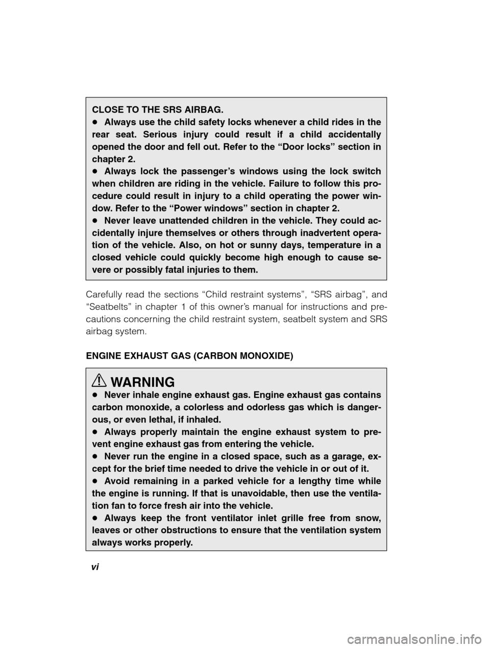 SUBARU BAJA 2003 1.G Owners Manual vi
CLOSE TO THE SRS AIRBAG. �Always use the child safety locks whenever a child rides in the
rear seat. Serious injury could result if a child accidentallyopened the door and fell out. Refer to the  �