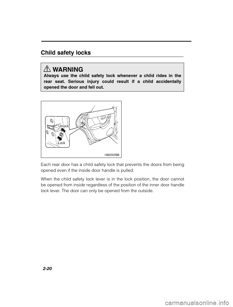 SUBARU BAJA 2003 1.G Owners Manual 2-20
Child safety locksWARNING
Always use the child safety lock whenever a child rides in the rear seat. Serious injury could result if a child accidentallyopened the door and fell out.
HB2002BB
Each 