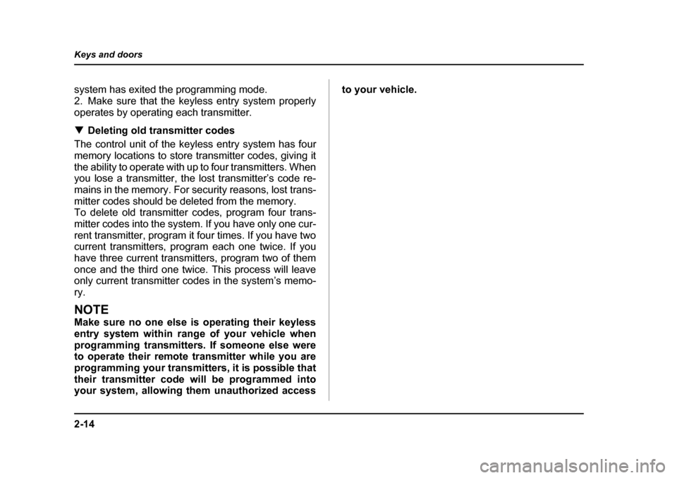 SUBARU BAJA 2005 1.G Owners Manual 2-14
Keys and doors
system has exited the programming mode.  
2. Make sure that the keyless entry system properly
operates by operating each transmitter. �T
Deleting old transmitter codes
The control 