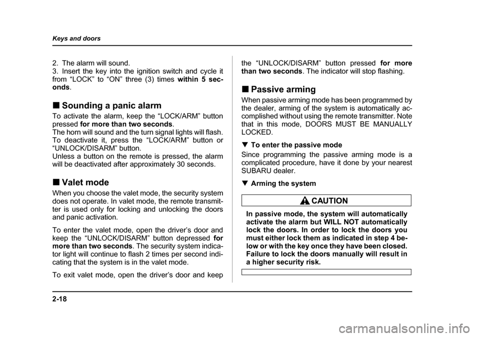 SUBARU BAJA 2005 1.G Owners Manual 2-18
Keys and doors
2. The alarm will sound. 
3. Insert the key into the ignition switch and cycle it
from “LOCK” to “ON” three (3) times 
within 5 sec-
onds .
�„ Sounding a panic alarm
To a